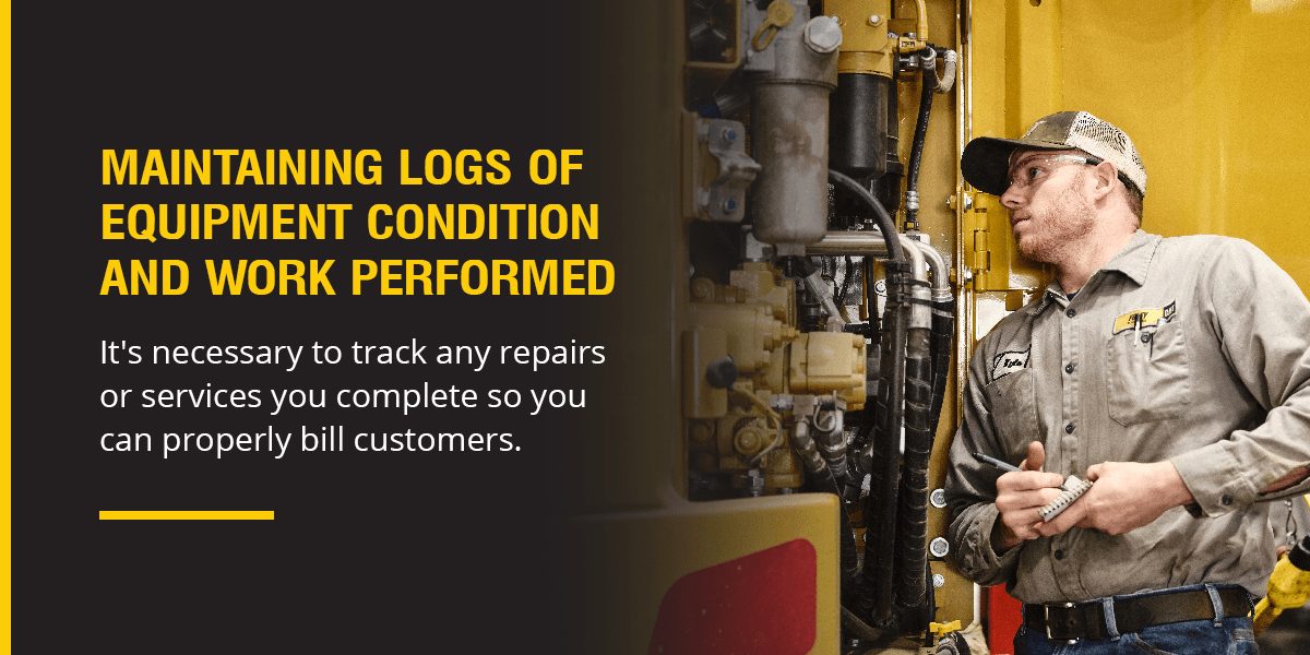 Maintaining Logs of Equipment Condition and Work Performed. It's necessary to track any repairs or services you complete so you can properly bill customers.